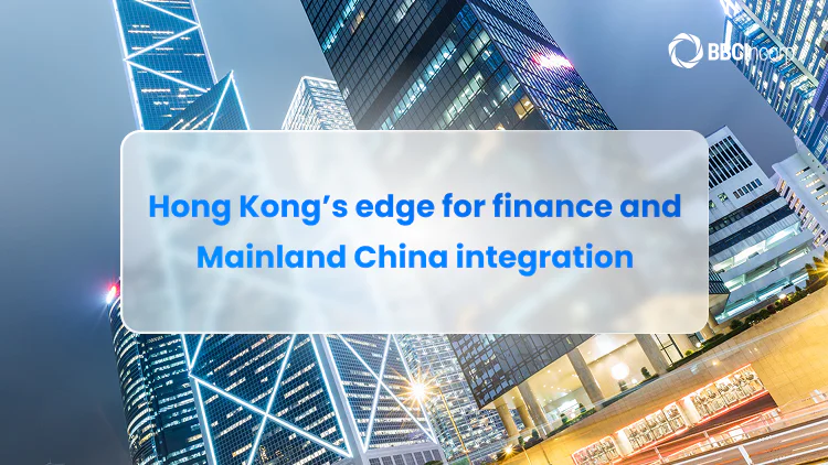 Hong Kong’s edge for finance and Mainland China integration